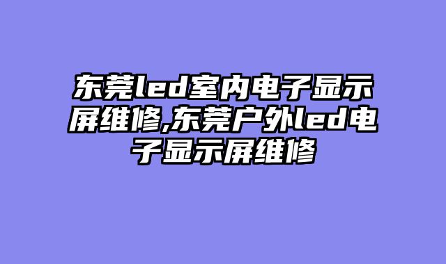 东莞led室内电子显示屏维修,东莞户外led电子显示屏维修