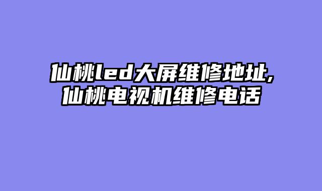 仙桃led大屏维修地址,仙桃电视机维修电话