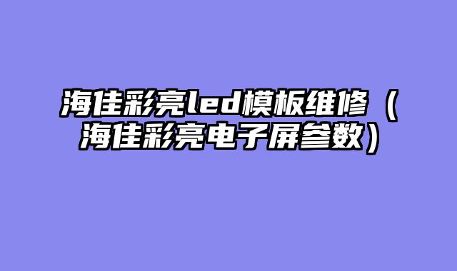 海佳彩亮led模板维修（海佳彩亮电子屏参数）