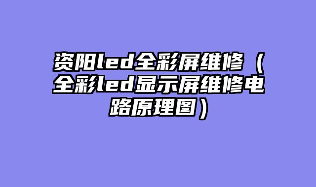 资阳led全彩屏维修（全彩led显示屏维修电路原理图）