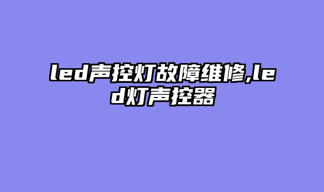 led声控灯故障维修,led灯声控器
