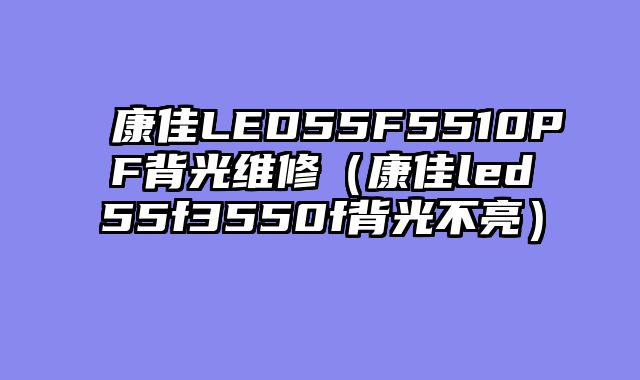 康佳LED55F5510PF背光维修（康佳led55f3550f背光不亮）