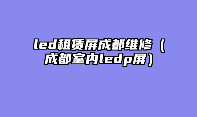 led租赁屏成都维修（成都室内ledp屏）