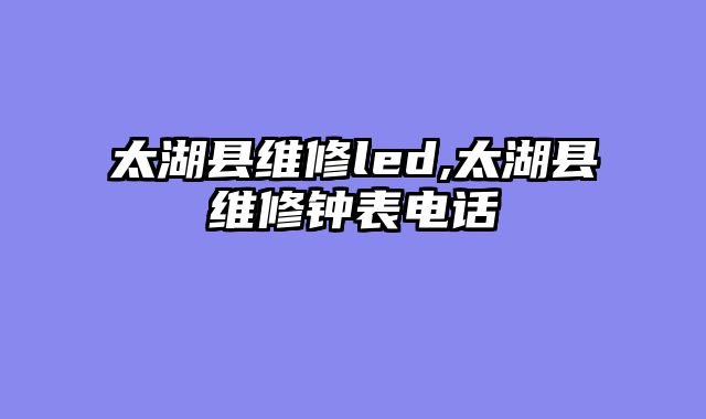 太湖县维修led,太湖县维修钟表电话