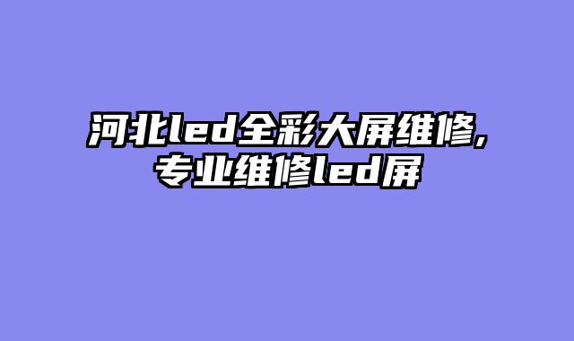 河北led全彩大屏维修,专业维修led屏