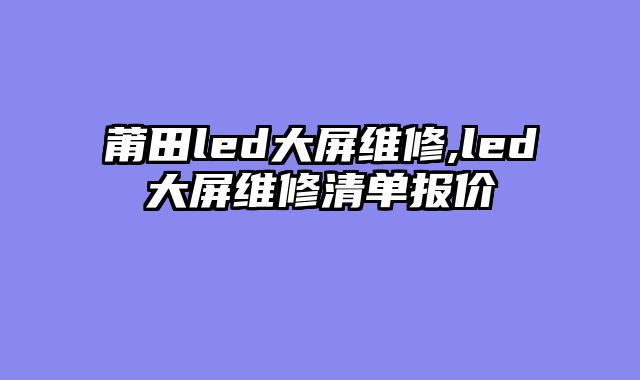 莆田led大屏维修,led大屏维修清单报价