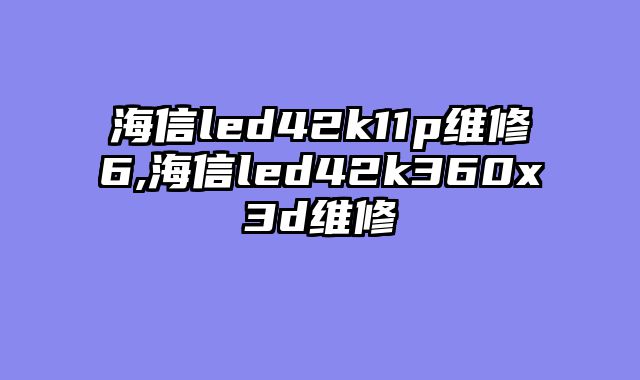 海信led42k11p维修6,海信led42k360x3d维修