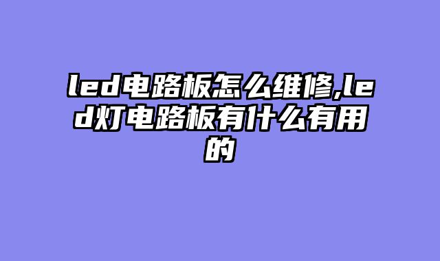 led电路板怎么维修,led灯电路板有什么有用的