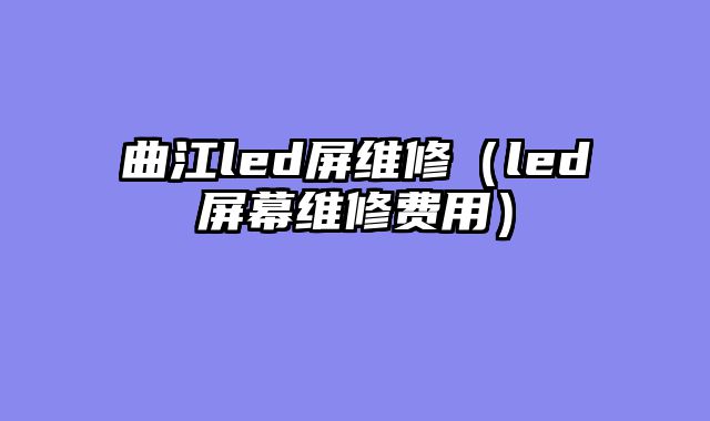 曲江led屏维修（led屏幕维修费用）