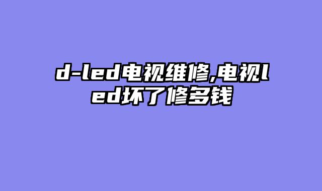 d-led电视维修,电视led坏了修多钱