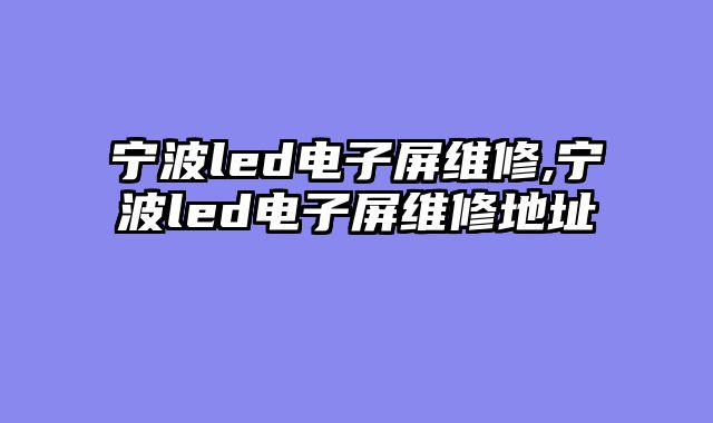 宁波led电子屏维修,宁波led电子屏维修地址