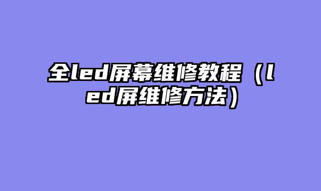 全led屏幕维修教程（led屏维修方法）