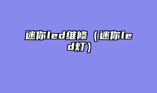 迷你led维修（迷你led灯）