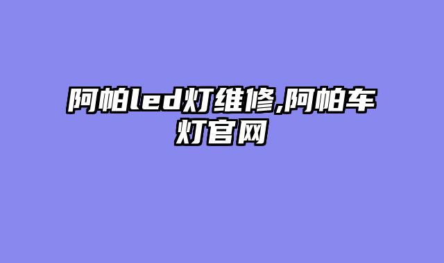 阿帕led灯维修,阿帕车灯官网