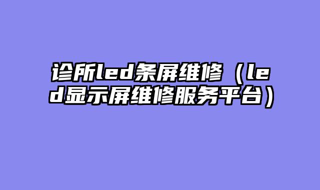 诊所led条屏维修（led显示屏维修服务平台）