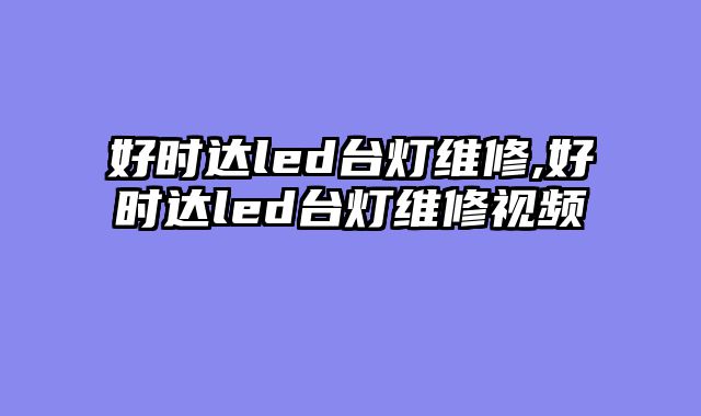 好时达led台灯维修,好时达led台灯维修视频