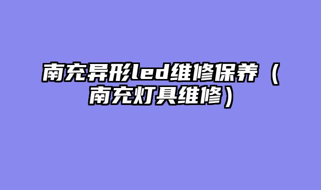 南充异形led维修保养（南充灯具维修）