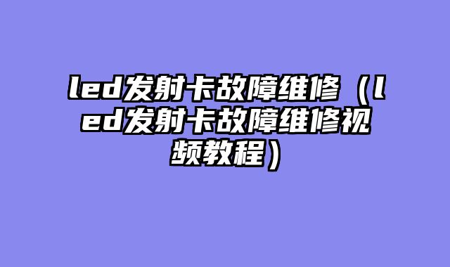 led发射卡故障维修（led发射卡故障维修视频教程）