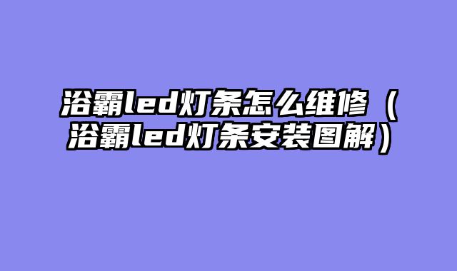 浴霸led灯条怎么维修（浴霸led灯条安装图解）