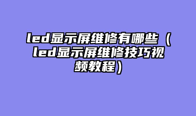 led显示屏维修有哪些（led显示屏维修技巧视频教程）