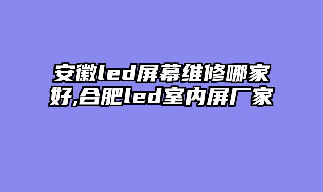 安徽led屏幕维修哪家好,合肥led室内屏厂家