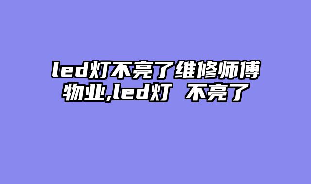 led灯不亮了维修师傅物业,led灯 不亮了