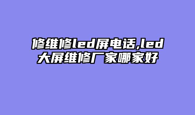 修维修led屏电话,led大屏维修厂家哪家好