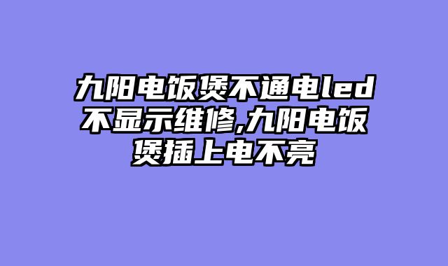 九阳电饭煲不通电led不显示维修,九阳电饭煲插上电不亮