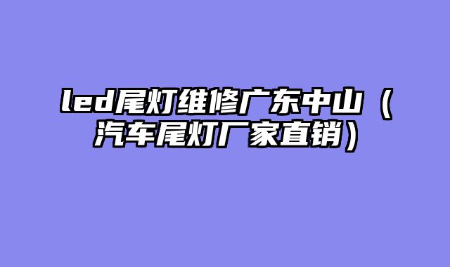 led尾灯维修广东中山（汽车尾灯厂家直销）