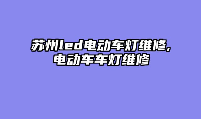 苏州led电动车灯维修,电动车车灯维修
