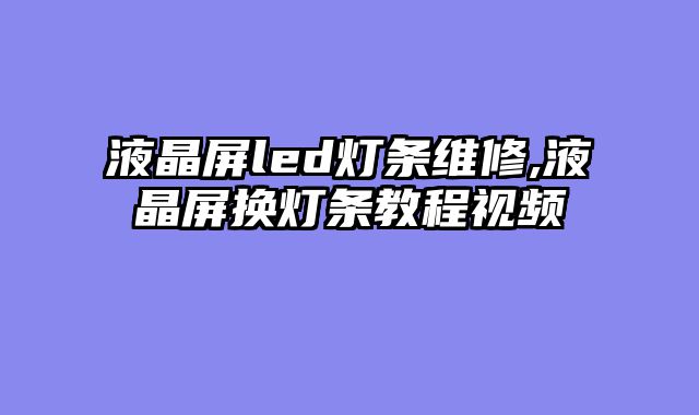 液晶屏led灯条维修,液晶屏换灯条教程视频