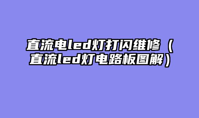 直流电led灯打闪维修（直流led灯电路板图解）