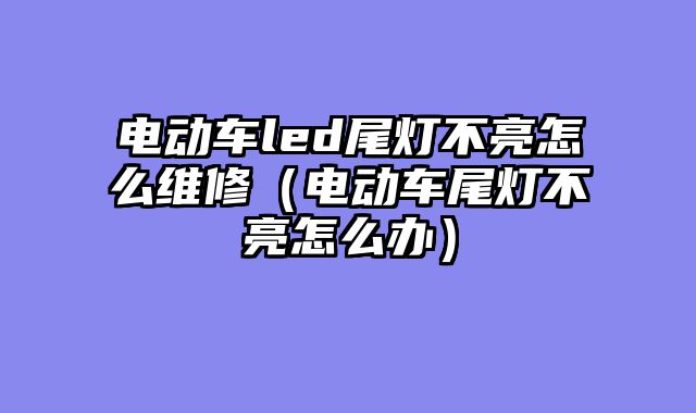 电动车led尾灯不亮怎么维修（电动车尾灯不亮怎么办）
