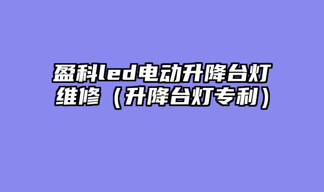 盈科led电动升降台灯维修（升降台灯专利）