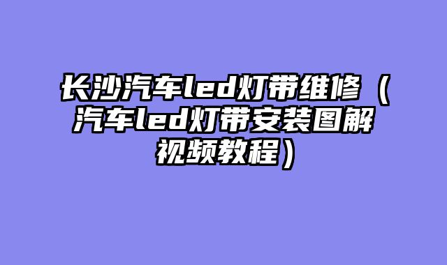 长沙汽车led灯带维修（汽车led灯带安装图解视频教程）