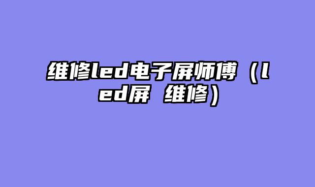 维修led电子屏师傅（led屏 维修）