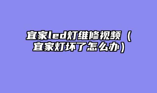 宜家led灯维修视频（宜家灯坏了怎么办）