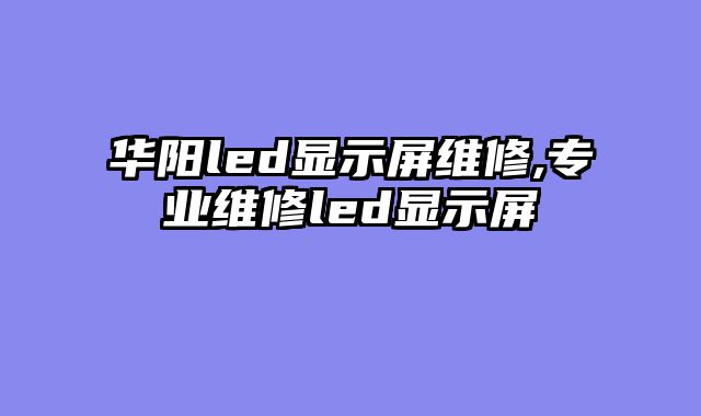 华阳led显示屏维修,专业维修led显示屏