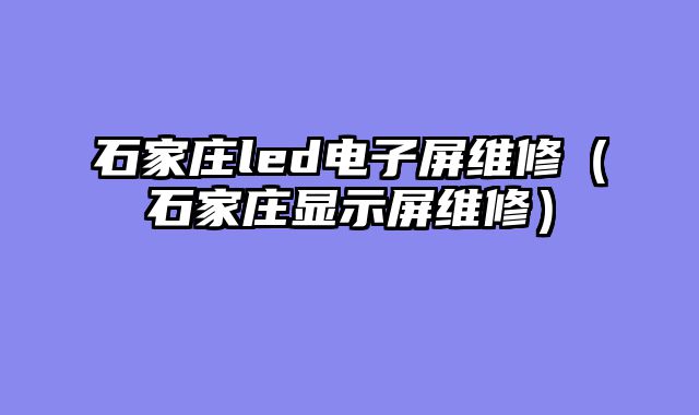 石家庄led电子屏维修（石家庄显示屏维修）
