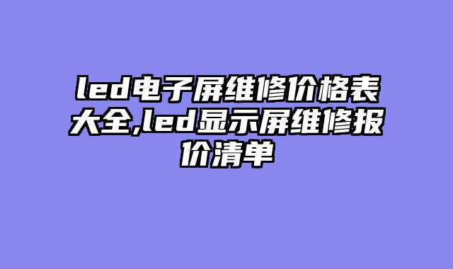 led电子屏维修价格表大全,led显示屏维修报价清单