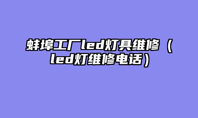蚌埠工厂led灯具维修（led灯维修电话）