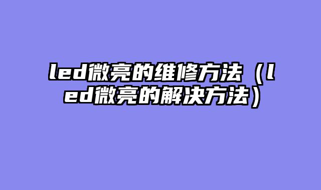 led微亮的维修方法（led微亮的解决方法）