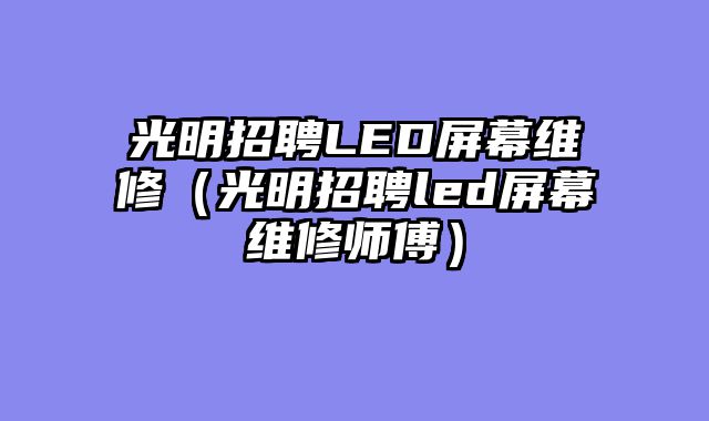 光明招聘LED屏幕维修（光明招聘led屏幕维修师傅）