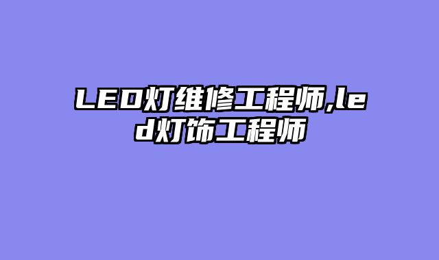 LED灯维修工程师,led灯饰工程师