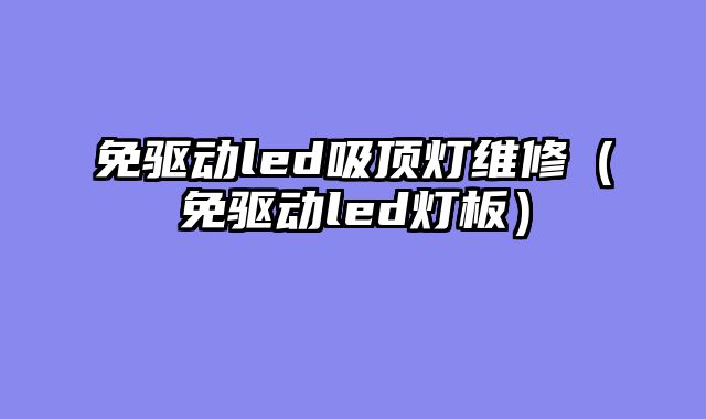 免驱动led吸顶灯维修（免驱动led灯板）