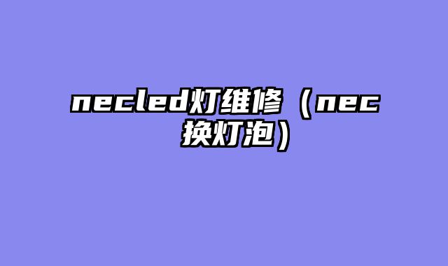 necled灯维修（nec 换灯泡）