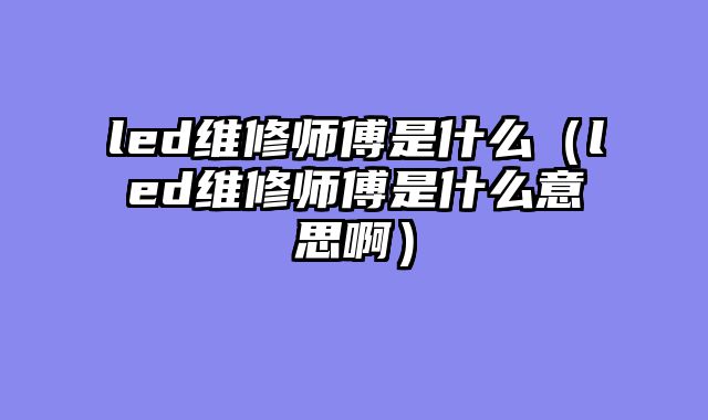 led维修师傅是什么（led维修师傅是什么意思啊）