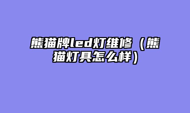 熊猫牌led灯维修（熊猫灯具怎么样）