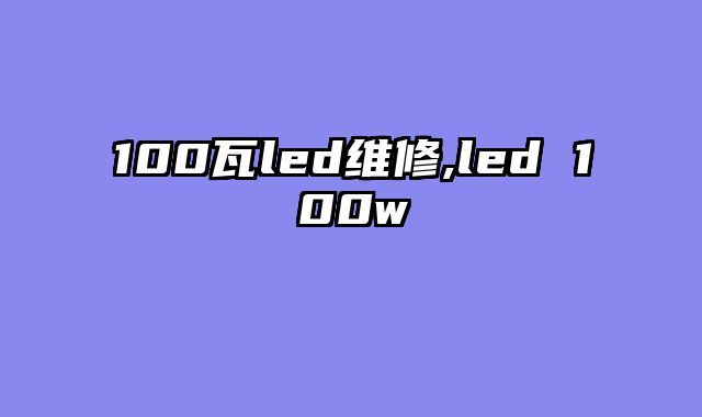100瓦led维修,led 100w
