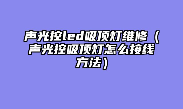 声光控led吸顶灯维修（声光控吸顶灯怎么接线方法）